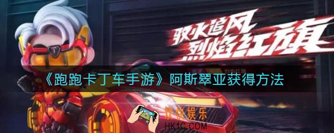 跑跑卡丁车手游阿斯翠亚怎么获得_阿斯翠亚获得方法