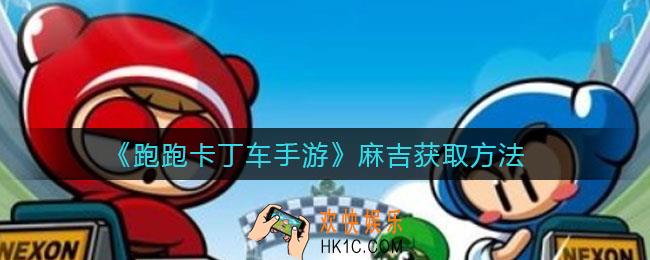 跑跑卡丁车手游麻吉怎么获得_麻吉获取方法