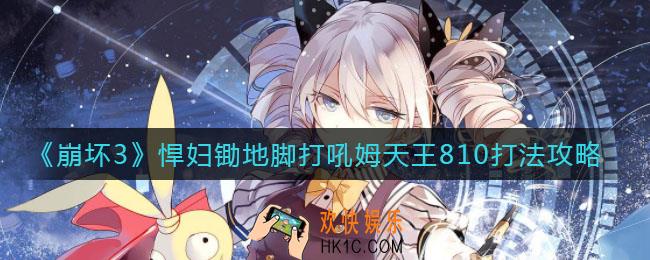 崩坏3悍妇锄地脚打吼姆天王810怎么打_悍妇锄地脚打吼姆天王810打法攻略