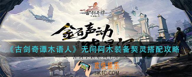 古剑奇谭木语人无间阿木装备契灵搭怎么搭配_无间阿木装备契灵搭配攻略