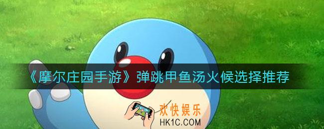 摩尔庄园手游弹跳甲鱼汤火候怎么选_弹跳甲鱼汤火候选择推荐