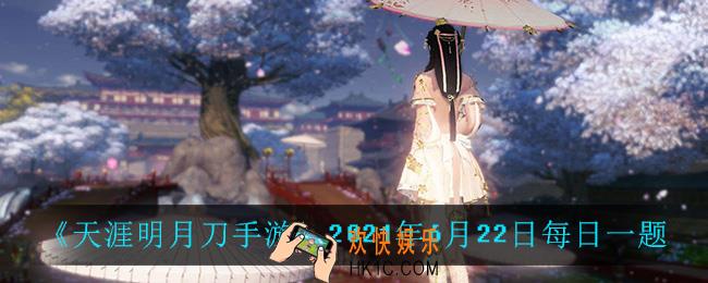 天涯明月刀手游6月22日每日一题_2021年6月22日每日一题答案