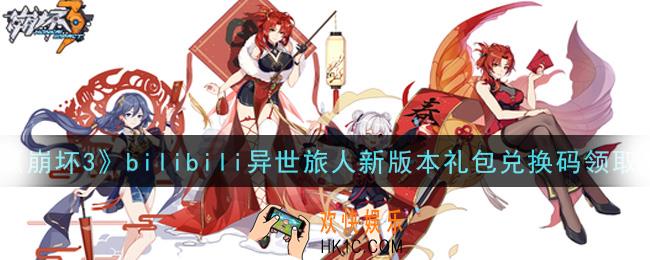 崩坏3手游bilibili异世旅人新版本礼包兑换码哪里领_最新CDK礼包领取地址2021