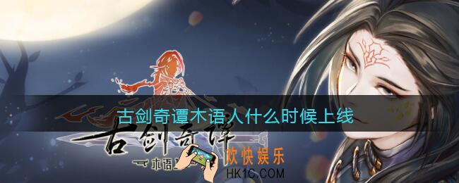 古剑奇谭木语人什么时候上线_古剑奇谭木语人公测时间