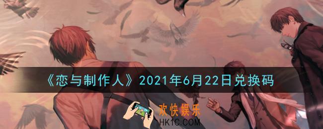 恋与制作人6月22日兑换码是什么2021_CDK礼包激活码怎么领