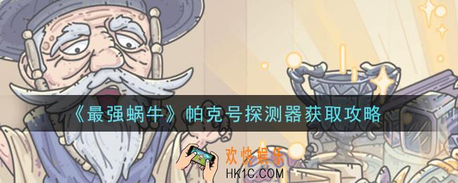 最强蜗帕克号探测器怎么获得_帕克号探测器获取攻略