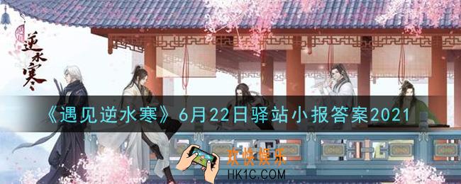 遇见逆水寒驿站小报6月22日答案攻略2021_6.22日每日一题最新四个线索2021