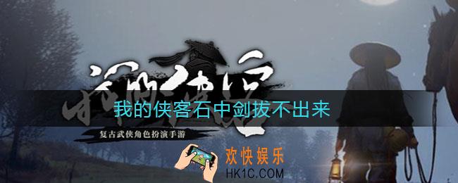我的侠客石中剑拔不出来_石中剑获取攻略