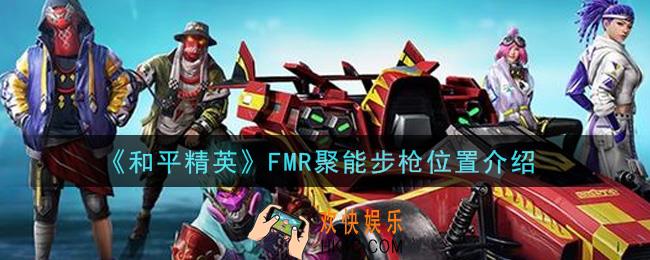 和平精英FMR聚能步枪在哪里_FMR聚能步枪位置介绍
