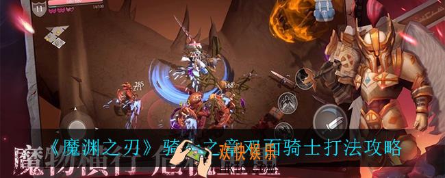 魔渊之刃骑士之章双面骑士怎么打_骑士之章双面骑士打法攻略
