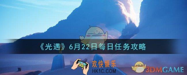 光遇6月22日每日任务怎么做2021_6月22日每日任务攻略