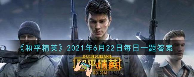 和平精英2021年6月22日每日一题答案_G36C非常适合什么作战