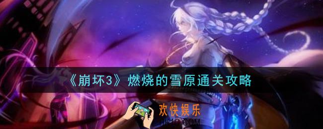 崩坏3燃烧的雪原怎么过_燃烧的雪原通关攻略