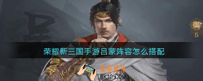 荣耀新三国手游吕蒙阵容怎么搭配_吕蒙阵容搭配推荐
