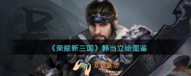 荣耀新三国手游韩当怎么样_韩当技能属性立绘图鉴