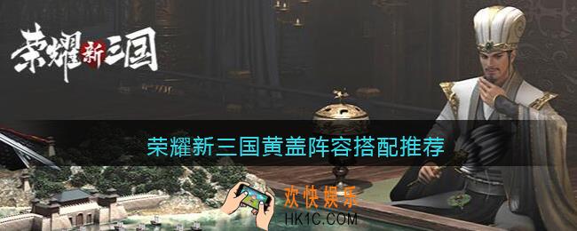 荣耀新三国黄盖阵容搭配推荐_黄盖阵容怎么搭配