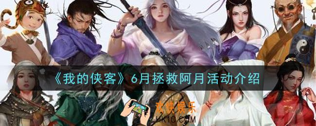 我的侠客6月拯救阿月活动是什么_6月拯救阿月活动介绍