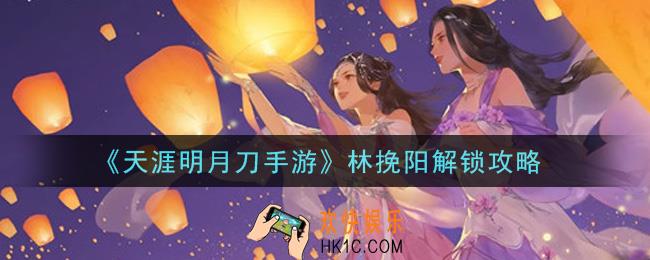 天涯明月刀手游林挽阳怎么解锁_林挽阳解锁攻略