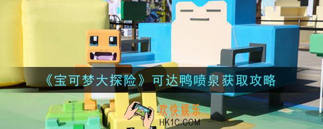宝可梦大探险可达鸭喷泉怎么获得_可达鸭喷泉获取攻略
