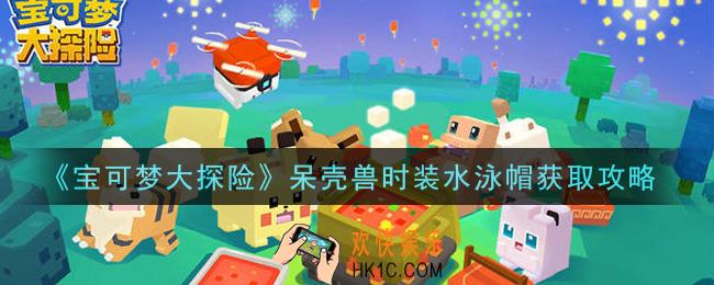 宝可梦大探险呆壳兽时装水泳帽怎么获得_呆壳兽时装水泳帽获取攻略