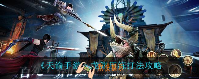 天谕手游龙渊历练怎么玩_龙渊历练打法攻略