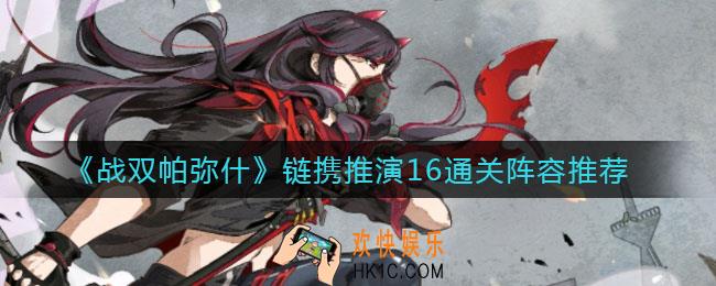 战双帕弥什链携推演16阵容怎么搭配_链携推演16通关阵容推荐
