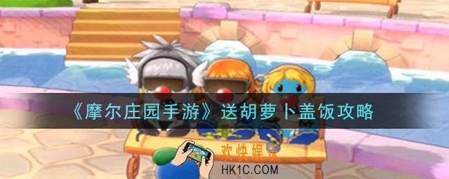 摩尔庄园手游怎么送胡萝卜盖饭_送胡萝卜盖饭攻略