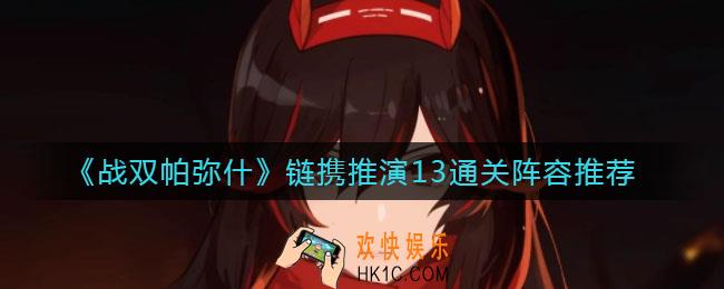 战双帕弥什链携推演13怎么通关_链携推演13通关阵容推荐