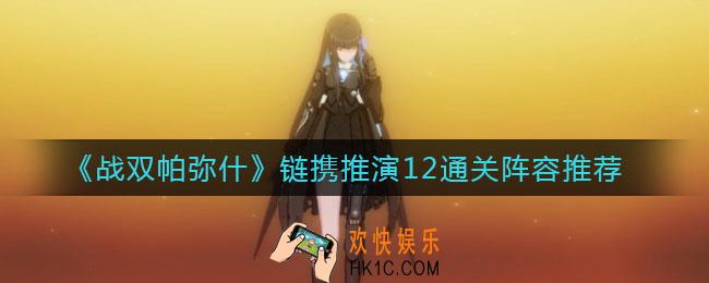 战双帕弥什链携推演12怎么通关_链携推演12通关阵容推荐