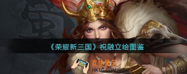荣耀新三国手游祝融怎么样_祝融技能属性立绘图鉴