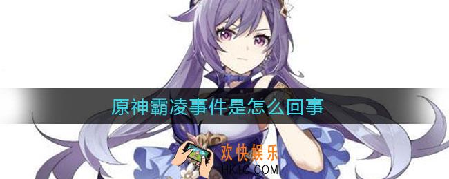 原神霸凌事件是怎么回事_原神霸凌事件介绍