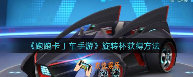 跑跑卡丁车手游旋转杯怎么获得_旋转杯获得方法