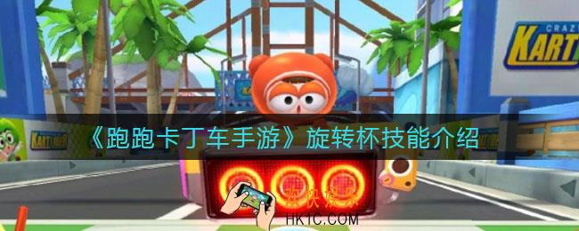 跑跑卡丁车手游旋转杯怎么样_旋转杯技能介绍