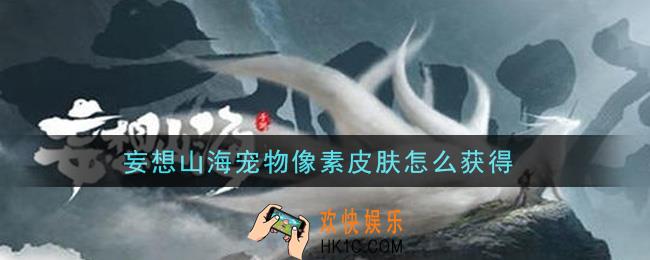 妄想山海宠物像素皮肤怎么获得_宠物像素皮肤获取攻略