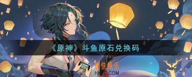 原神斗鱼原石兑换码在哪领_斗鱼原石兑换码是什么2021