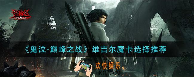 鬼泣巅峰之战维吉尔魔卡带什么_维吉尔魔卡选择推荐