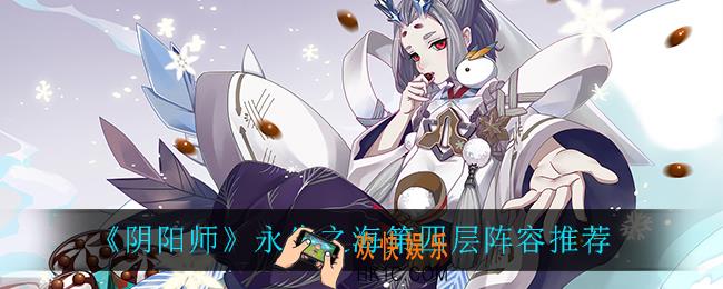 阴阳师永生之海第四层怎么打_永生之海第四层阵容推荐
