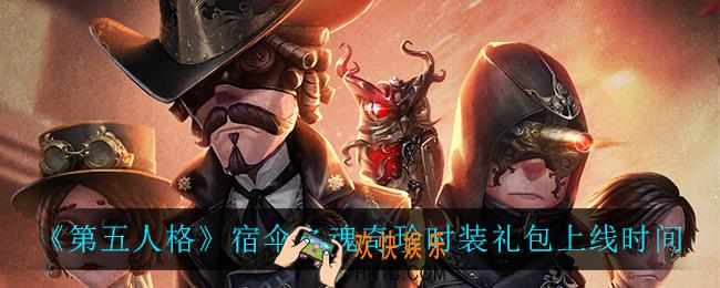 第五人格宿伞之魂奇珍时装礼包什么时候上线_宿伞之魂奇珍时装礼包上线时间