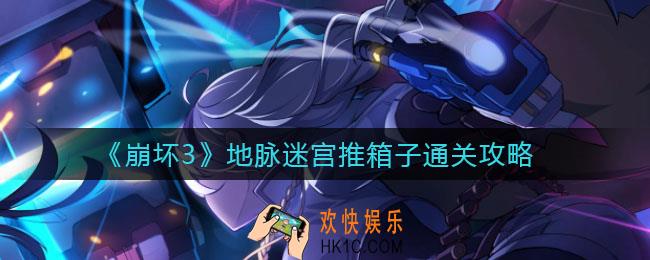 崩坏3地脉迷宫推箱子怎么玩_地脉迷宫推箱子通关攻略