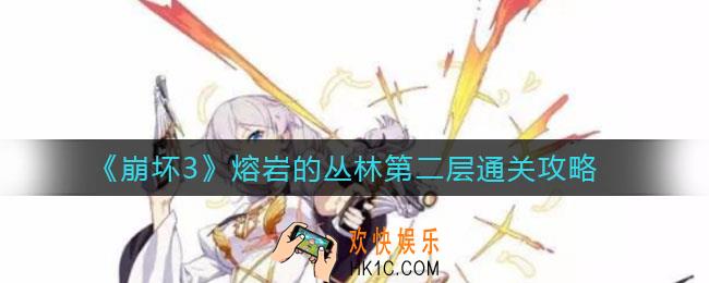 崩坏3熔岩的丛林第二层怎么过_熔岩的丛林第二层通关攻略