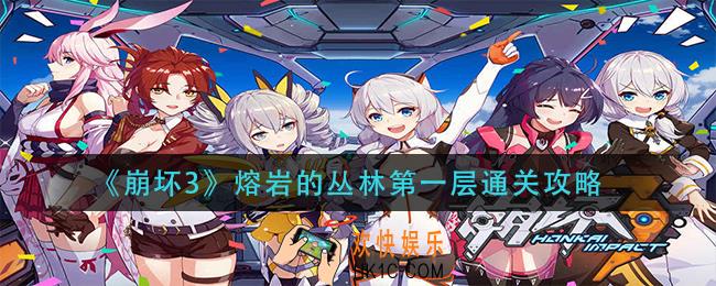 崩坏3熔岩的丛林第一层怎么过_熔岩的丛林第一层通关攻略