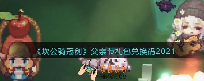 坎公骑冠剑父亲节礼包兑换码2021_父亲了礼包码在哪领