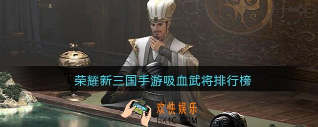 荣耀新三国手游吸血武将排行榜_吸血武将哪个好