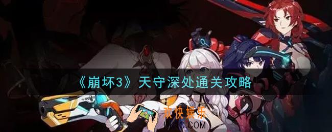 崩坏3天守深处怎么过_天守深处通关攻略