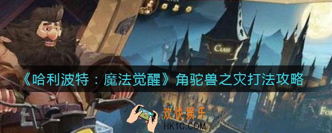 哈利波特魔法觉醒角驼兽之灾怎么打_角驼兽之灾打法攻略