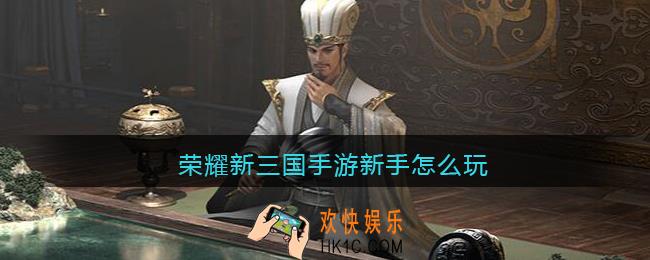 荣耀新三国手游新手怎么玩_新手指南