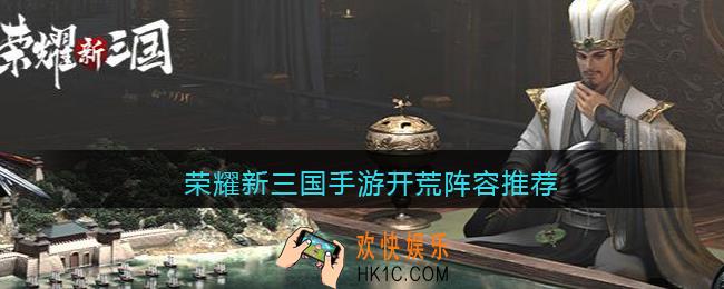荣耀新三国手游开荒阵容推荐_开荒阵容怎么搭配