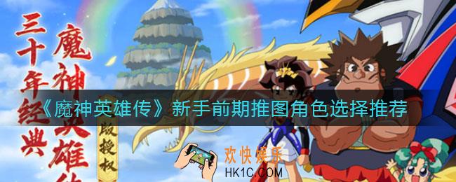 魔神英雄传新手前期推图角色怎么选_新手前期推图角色选择推荐