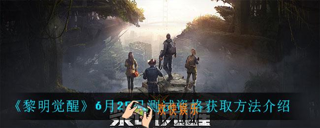 黎明觉醒6月25日测试资格怎么获得_6月25日测试资格获取方法介绍