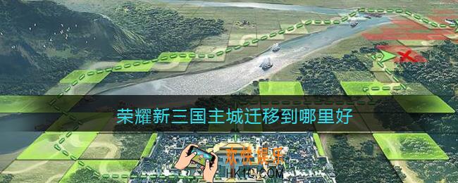 荣耀新三国主城迁移到哪里好_主城迁移攻略